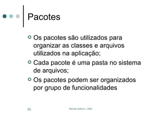 Pacotes Os pacotes são utilizados para organizar as classes e arquivos utilizados na aplicação; Cada pacote é uma pasta no sistema de arquivos; Os pacotes podem ser organizados por grupo de funcionalidades 