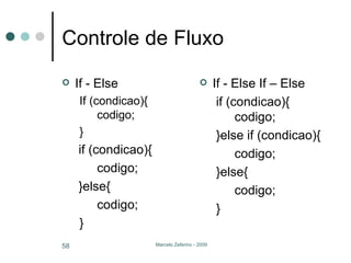 Controle de Fluxo If - Else If (condicao){ codigo; }   if (condicao){ codigo;   }else{ codigo; } If - Else If – Else   if (condicao){ codigo;   }else if (condicao){ codigo;   }else{ codigo;   } 
