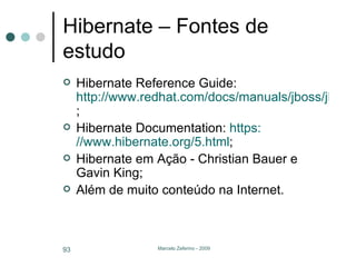 Hibernate – Fontes de estudo Hibernate Reference Guide:  http://www.redhat.com/docs/manuals/jboss/jboss-eap-4.3/doc/hibernate/Hibernate_Reference_Guide/index.html ; Hibernate Documentation:  https: //www.hibernate.org/5.html ; Hibernate em Ação - Christian Bauer e Gavin King; Além de muito conteúdo na Internet. 