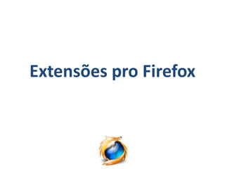 Extensões pro Firefox
 