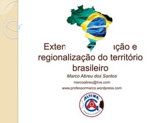 Extensão, localização e 
regionalização do território 
brasileiro 
Marco Abreu dos Santos 
marcoabreu@live.com 
www.professormarco.wordpress.com 
 