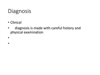 Diagnosis
• Clinical
• diagnosis is made with careful history and
physical examination
•
•
 