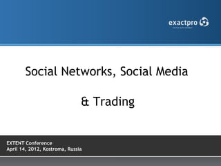 Social Networks, Social Media

                               & Trading


EXTENT Conference
April 14, 2012, Kostroma, Russia
 