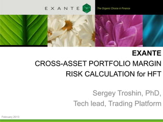 EXANTE
                CROSS-ASSET PORTFOLIO MARGIN
                       RISK CALCULATION for HFT

                               Sergey Troshin, PhD,
                         Tech lead, Trading Platform
February 2013
 