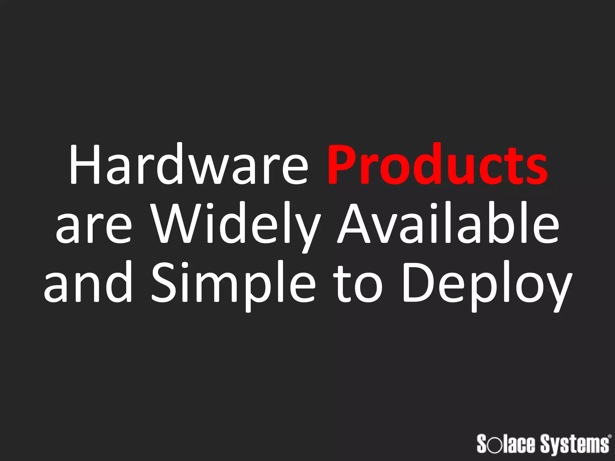 Hardware Products
are Widely Available
and Simple to Deploy
 