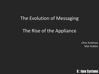 The Evolution of Messaging

The Rise of the Appliance

                             Clive Andrews
                                Mat Hobbis
 