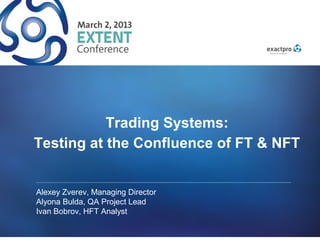 Trading Systems:
Testing at the Confluence of FT & NFT


Alexey Zverev, Managing Director
Alyona Bulda, QA Project Lead
Ivan Bobrov, HFT Analyst
 
