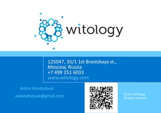 125047, 35/1 1st Brestskaya st.,
               Moscow, Russia
               +7 499 251 6033
               www.witology.com
  Anton Kondratyuk
                                                  © 2012 Witology.
aakondratyuk@gmail.com                            All rights reserved.
 