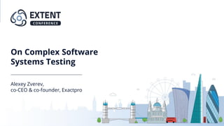 On Complex Software
Systems Testing
Alexey Zverev,
co-CEO & co-founder, Exactpro
 