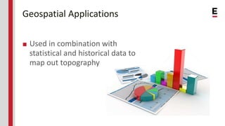 Geospatial Applications
■ Used in combination with
statistical and historical data to
map out topography
 