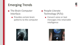 Emerging Trends
■ The Brain-Computer
Interface:
■ Provides certain brain
patterns to the computer
■ People-Literate
Techno...