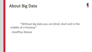 About Big Data
“Without big data you are blind, deaf and in the
middle of a freeway”
- Geoffrey Moore
