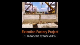 Extention Factory Project
PT Indonesia Kyouei Saikyu
 
