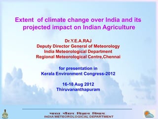 Extent of climate change over India and its
  projected impact on Indian Agriculture

                    Dr.Y.E.A.RAJ
   ...
