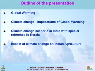 Outline of the presentation

Global Warming

Climate change - Implications of Global Warming

Climate change scenario in I...