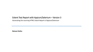 Extent Test Report with Appium/Selenium – Version 3
Generating the stunning HTML Extent Report in Appium/Selenium
Raman Hullur
 