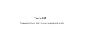 The End!! 
Any questions/Source Code? Comment on this LinkedIn article.
 