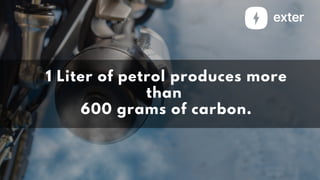 1 Liter of petrol produces more
than
600 grams of carbon.
 