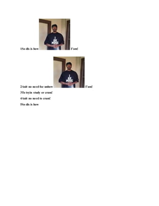 1So dis is how I’am!
2Anit no need foe unhow I’am!
3To tryin study or cram!
4Anit no need to cram!
5So dis is how
 