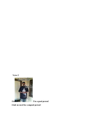 Verse 2
1So I’m a good person!
2Anit no need foe a ungood person!
 