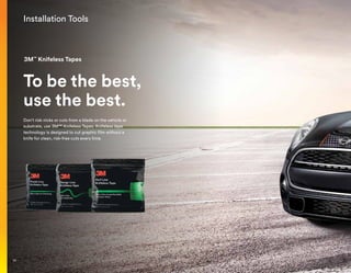 Installation Tools
To be the best,
use the best.
Don’t risk nicks or cuts from a blade on the vehicle or
substrate, use 3M™ Knifeless Tapes. Knifeless tape
technology is designed to cut graphic film without a
knife for clean, risk-free cuts every time.
3M™
Knifeless Tapes
34
 