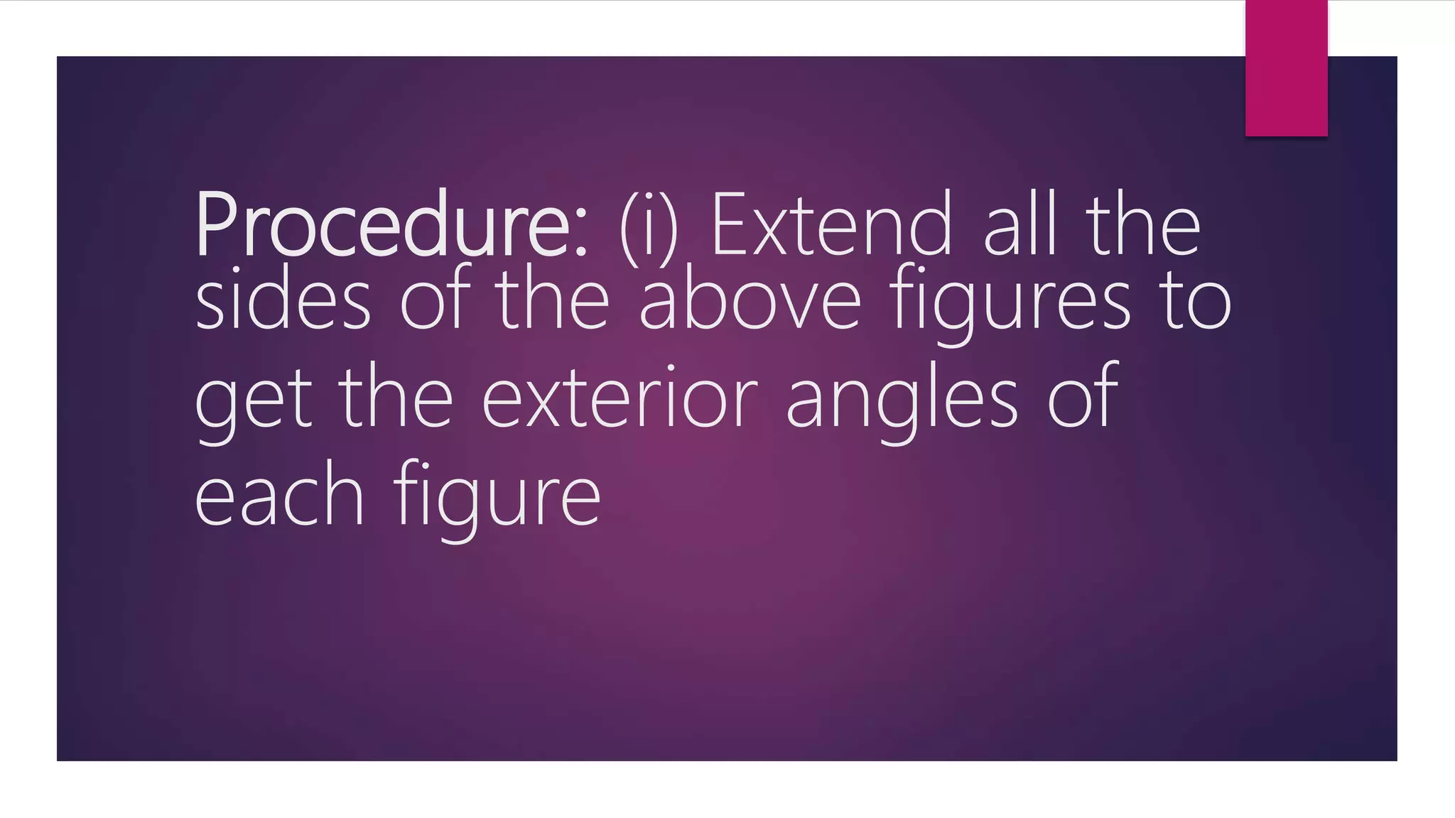 Procedure: (i) Extend all the
sides of the above figures to
get the exterior angles of
each figure