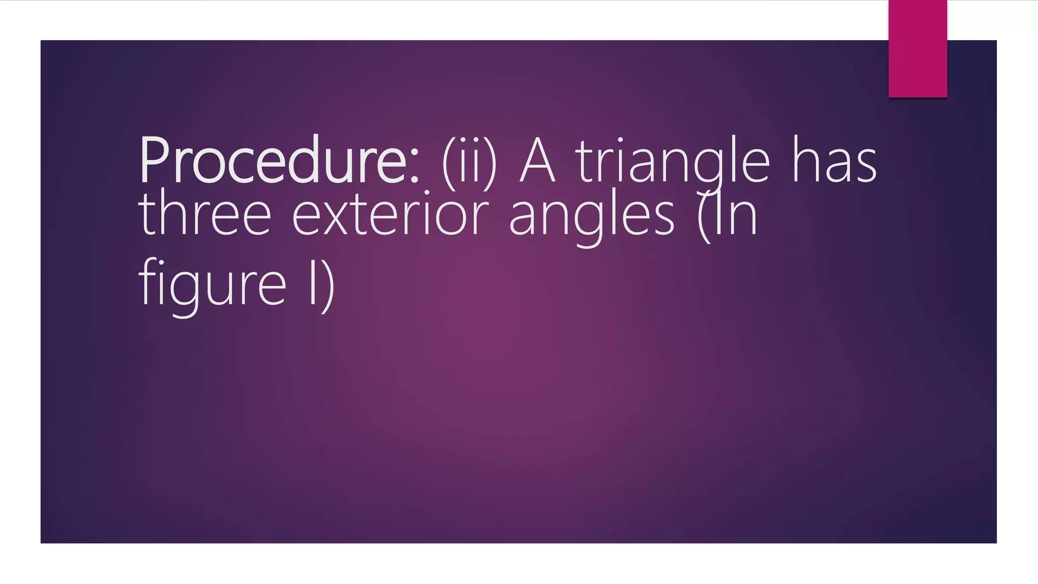 Procedure: (ii) A triangle has
three exterior angles (In
figure I)