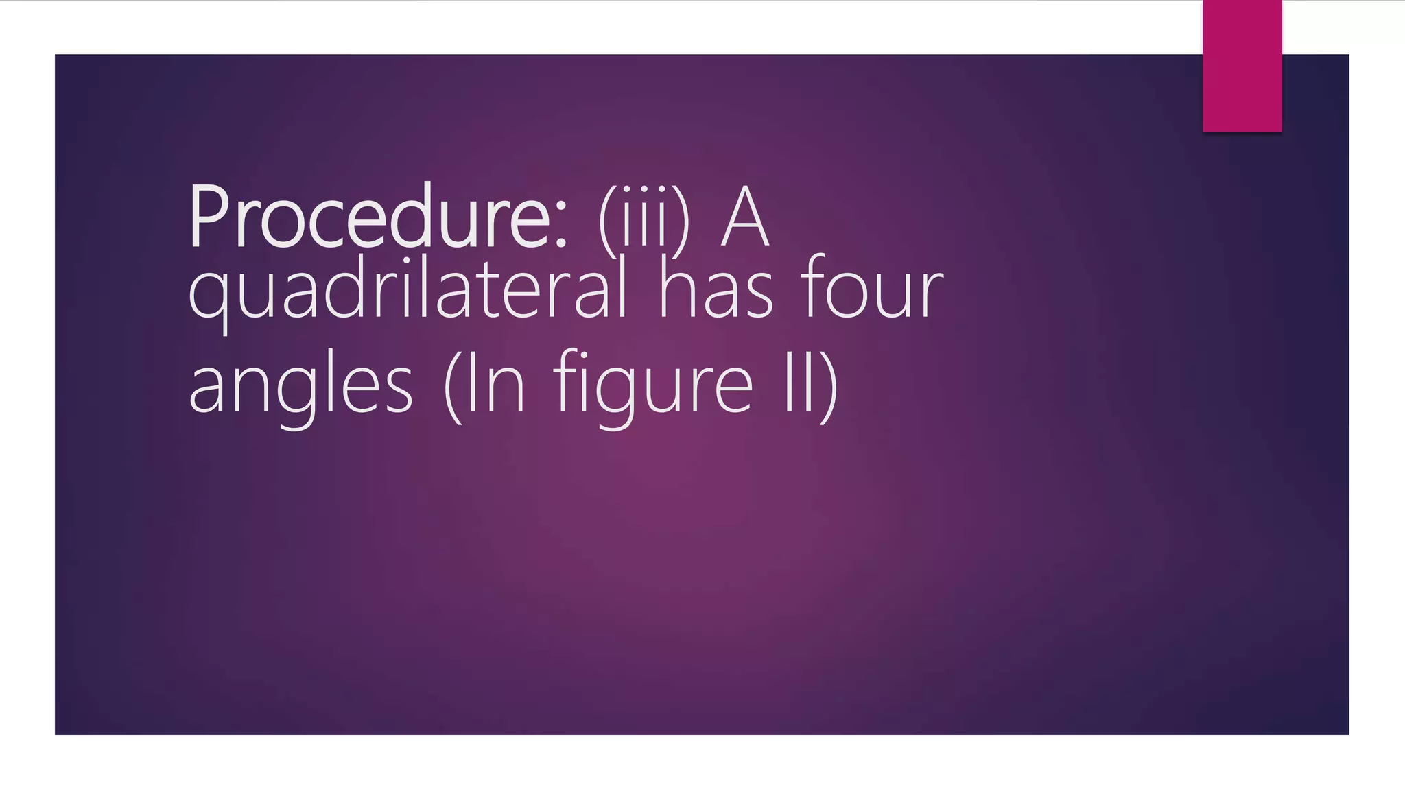 Procedure: (iii) A
quadrilateral has four
angles (In figure II)