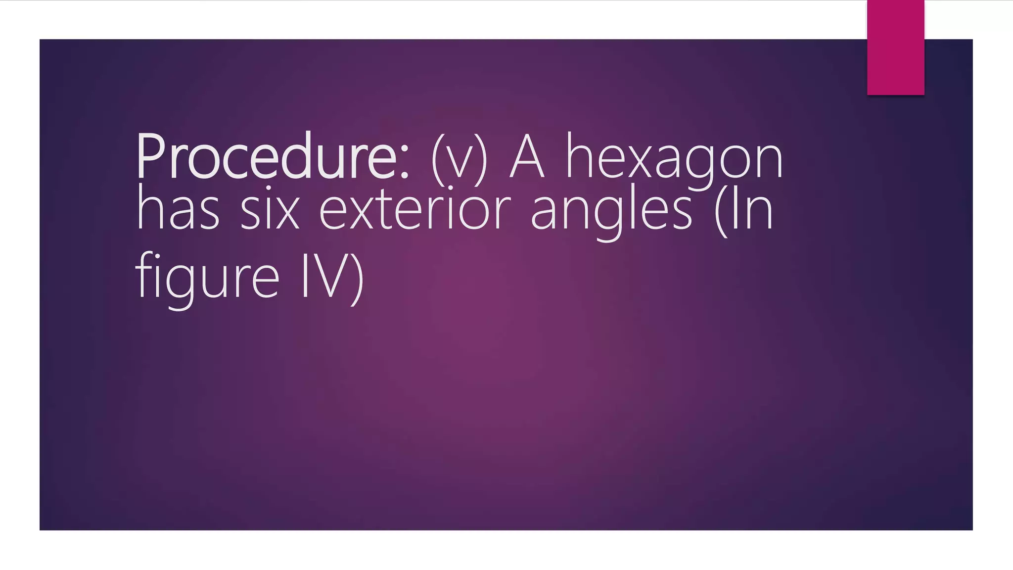 Procedure: (v) A hexagon
has six exterior angles (In
figure IV)