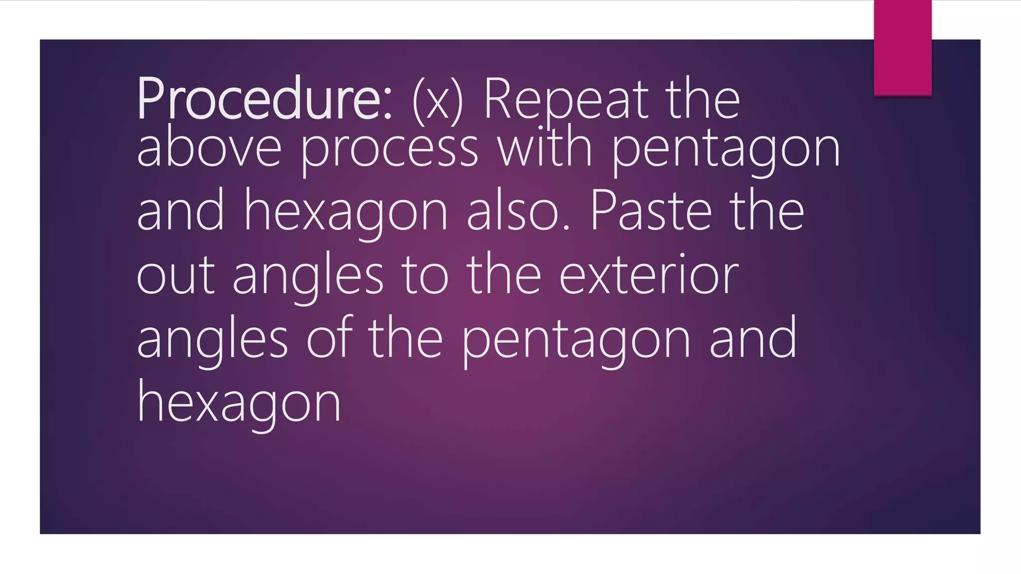 Procedure: (x) Repeat the
above process with pentagon
and hexagon also. Paste the
out angles to the exterior
angles of the pentagon and
hexagon