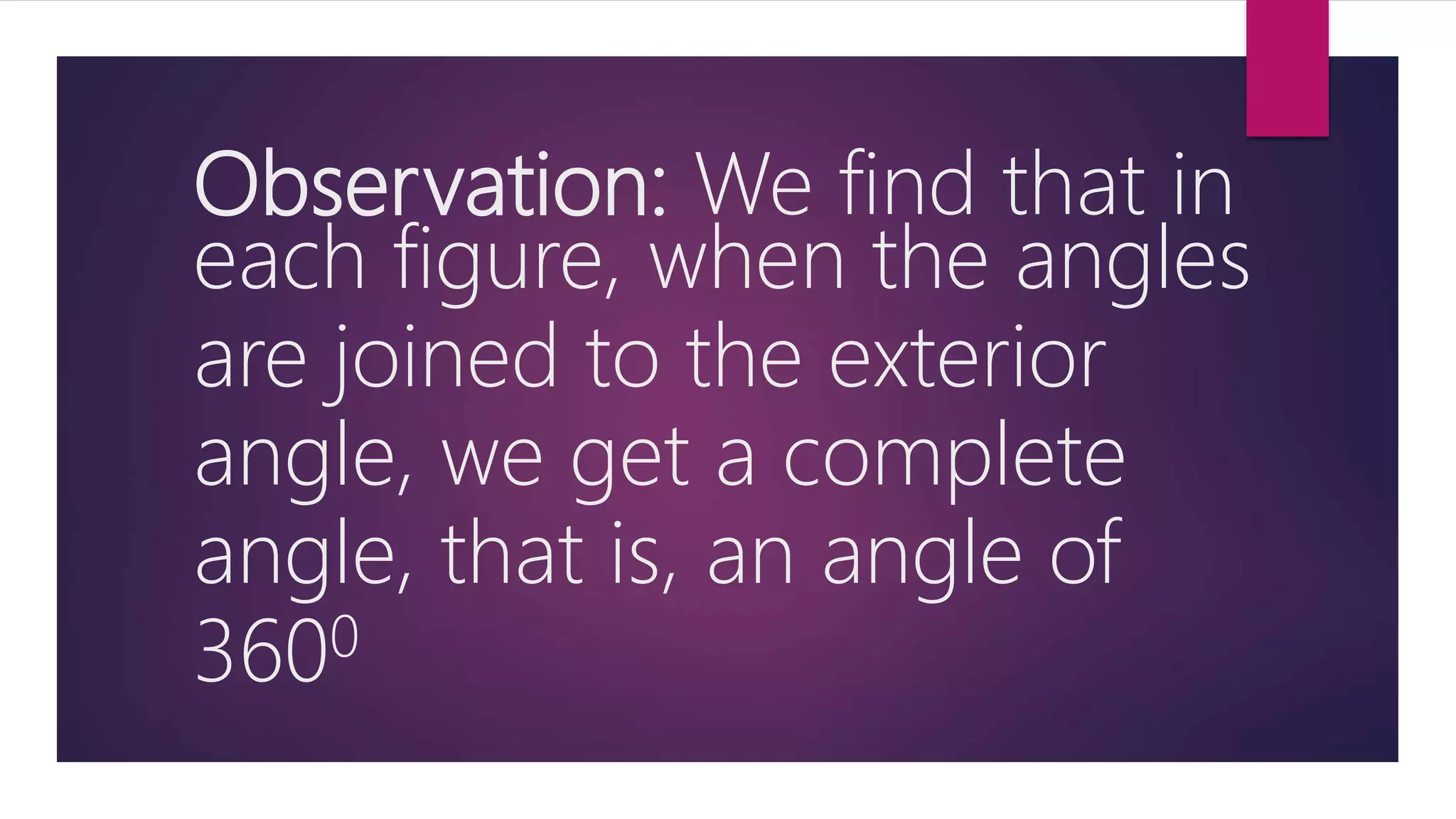 Observation: We find that in
each figure, when the angles
are joined to the exterior
angle, we get a complete
angle, that is, an angle of
3600