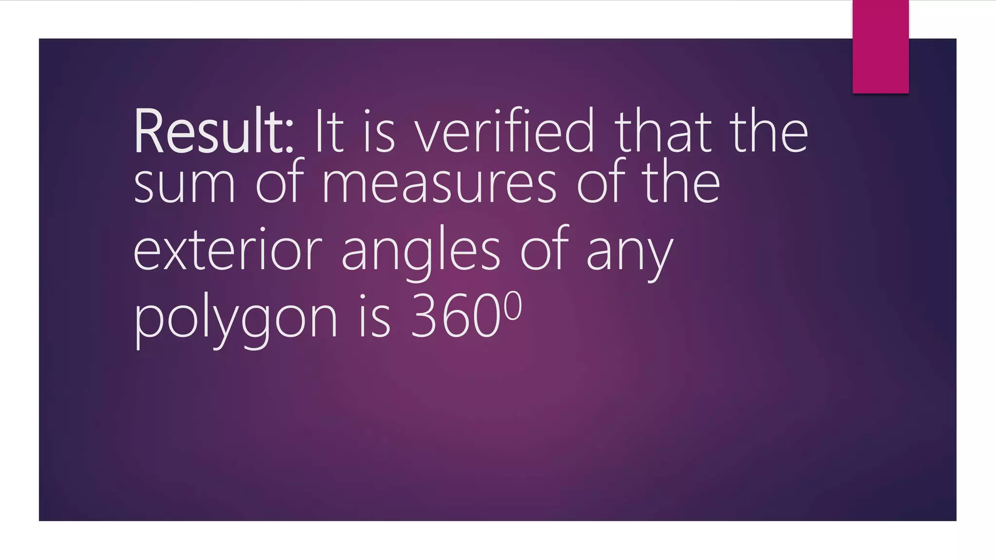 Result: It is verified that the
sum of measures of the
exterior angles of any
polygon is 3600