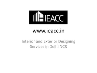www.ieacc.in
Interior and Exterior Designing
Services in Delhi NCR
 