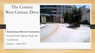 The Century
West Century Drive
• Architectural Review Committee
• Exterior Entry Signage Study and
Conclusions
• January – April, 2015
 