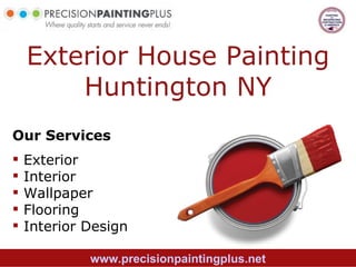 Exterior House Painting
        Huntington NY
Our Services
   Exterior
   Interior
   Wallpaper
   Flooring
   Interior Design

             www.precisionpaintingplus.net
 