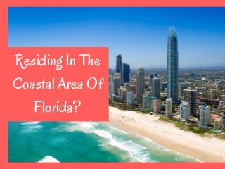 Residing In The
Coastal Area Of
Florida?
 