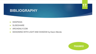 BIBLIOGRAPHY
 WIKIPEDIA
 SLIDESHARE
 ARCHDAILY.COM
 DESIGNING WITH LIGHT AND SHADOW by Kaorv Mende
THANKS
17.
 