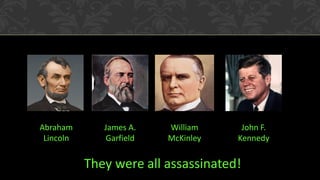 Abraham Lincoln 
James A. Garfield 
William McKinley 
John F. Kennedy 
They were all assassinated!  