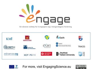 For more, visit EngagingScience.eu
Gir elevene verktøy for å engasjere seg i morgendagens forskning
TRACES
 