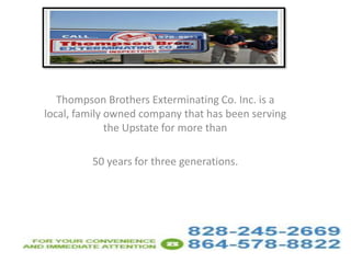 Thompson Brothers Exterminating Co. Inc. is a
local, family owned company that has been serving
the Upstate for more than
50 years for three generations.

 