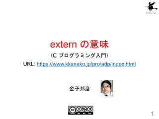 extern の意味
（C プログラミング入門）
URL: https://www.kkaneko.jp/pro/adp/index.html
1
金子邦彦
 