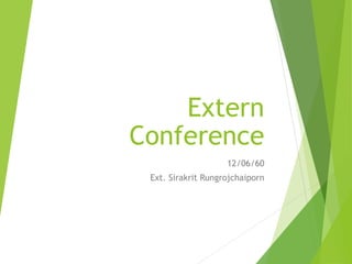 Extern
Conference
12/06/60
Ext. Sirakrit Rungrojchaiporn
 