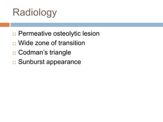 Radiology
 Permeative osteolytic lesion
 Wide zone of transition
 Codman’s triangle
 Sunburst appearance
 