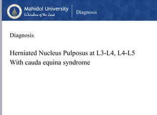 Diagnosis
Diagnosis
Herniated Nucleus Pulposus at L3-L4, L4-L5
With cauda equina syndrome
 
