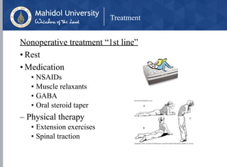 Treatment
Nonoperative treatment “1st line”
• Rest
• Medication
• NSAIDs
• Muscle relaxants
• GABA
• Oral steroid taper
– Physical therapy
• Extension exercises
• Spinal traction
 
