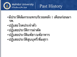 Past History
•มีประวัติล้มกระแทกบริเวณหลัง 1 เดือนก่อนมา
รพ.
•ปฏิเสธโรคประจำตัว
•ปฏิเสธประวัติการผ่าตัด
•ปฏิเสธประวัติแพ้ยา/แพ้อาหาร
•ปฏิเสธประวัติสูบบุหรี่/ดื่มสุรา
 