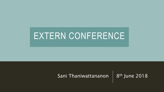 EXTERN CONFERENCE
Sani Thaniwattananon 8th June 2018
 