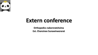 Extern conference
Orthopedics nakornratchsima
Ext. Chansinee Sunawinworarat
 
