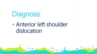 Diagnosis
• Anterior left shoulder
dislocation
 