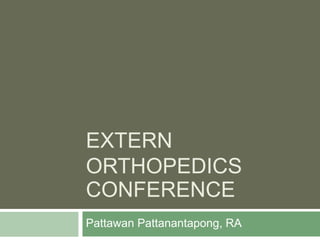 EXTERN
ORTHOPEDICS
CONFERENCE
Pattawan Pattanantapong, RA
 